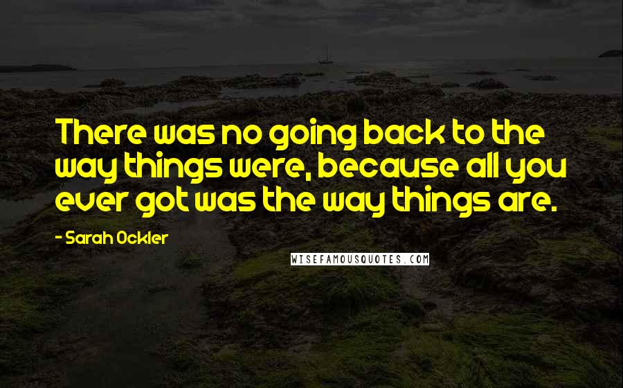 Sarah Ockler Quotes: There was no going back to the way things were, because all you ever got was the way things are.