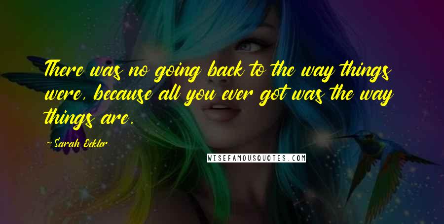 Sarah Ockler Quotes: There was no going back to the way things were, because all you ever got was the way things are.