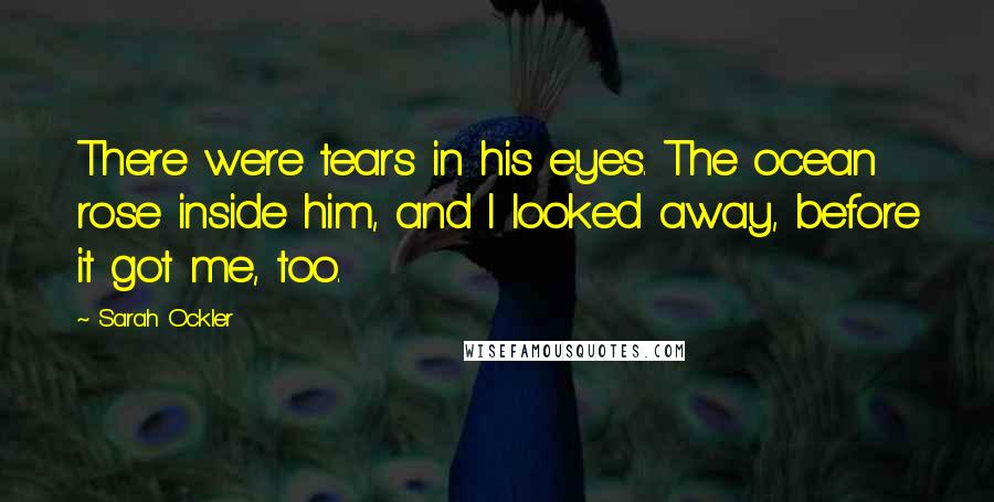 Sarah Ockler Quotes: There were tears in his eyes. The ocean rose inside him, and I looked away, before it got me, too.