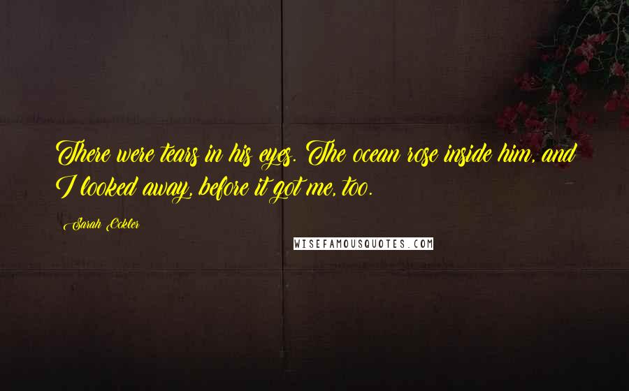 Sarah Ockler Quotes: There were tears in his eyes. The ocean rose inside him, and I looked away, before it got me, too.