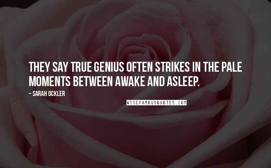 Sarah Ockler Quotes: They say true genius often strikes in the pale moments between awake and asleep.