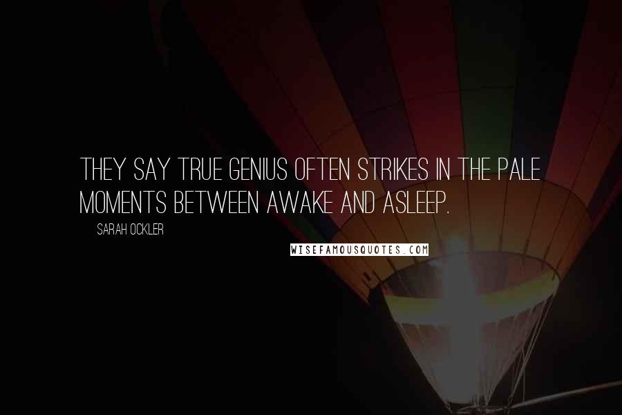 Sarah Ockler Quotes: They say true genius often strikes in the pale moments between awake and asleep.