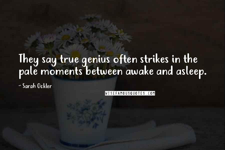 Sarah Ockler Quotes: They say true genius often strikes in the pale moments between awake and asleep.