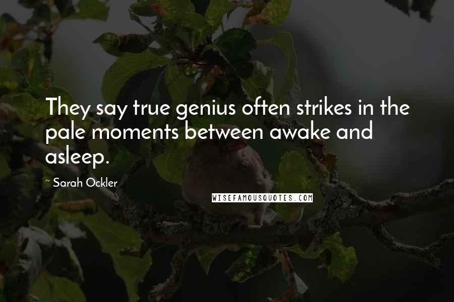 Sarah Ockler Quotes: They say true genius often strikes in the pale moments between awake and asleep.