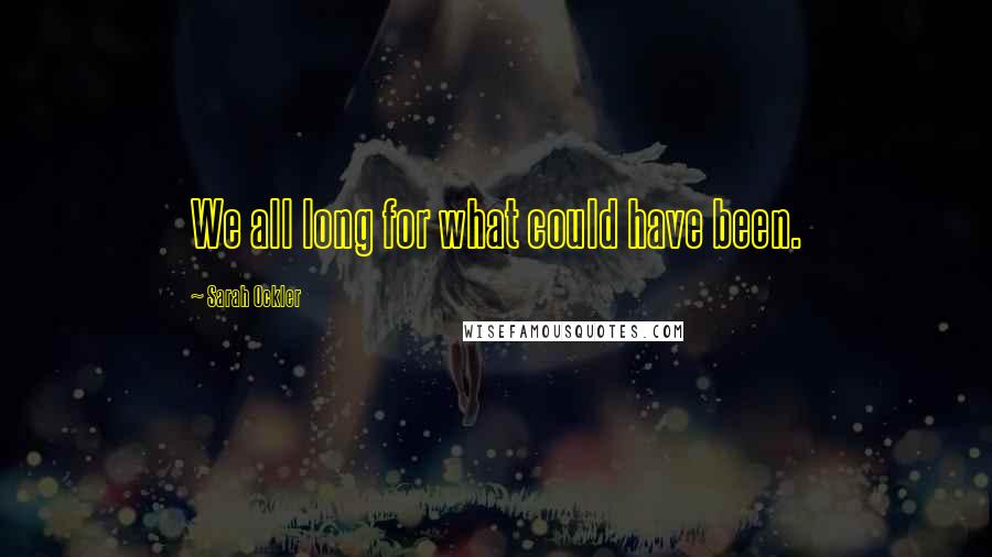 Sarah Ockler Quotes: We all long for what could have been.