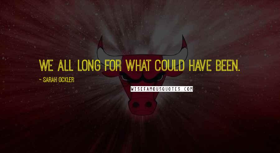 Sarah Ockler Quotes: We all long for what could have been.