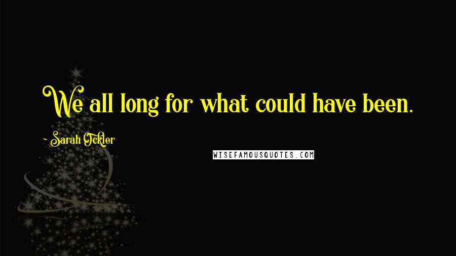 Sarah Ockler Quotes: We all long for what could have been.