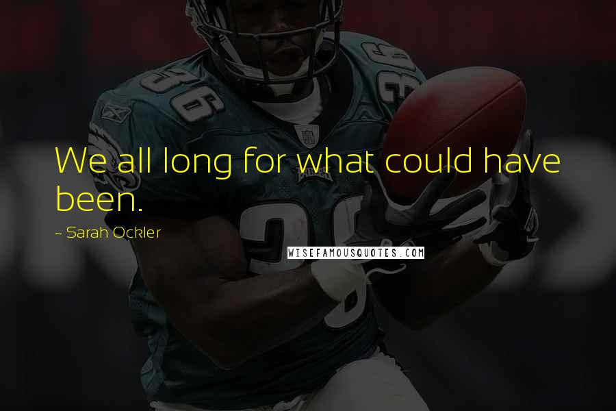 Sarah Ockler Quotes: We all long for what could have been.