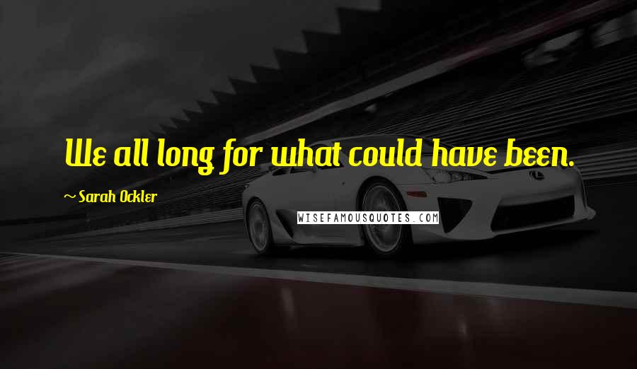 Sarah Ockler Quotes: We all long for what could have been.