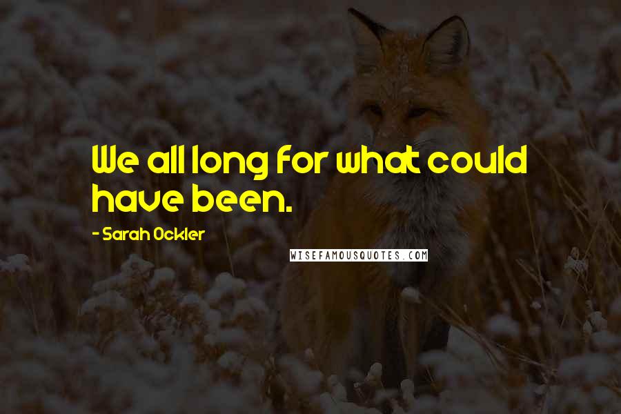 Sarah Ockler Quotes: We all long for what could have been.