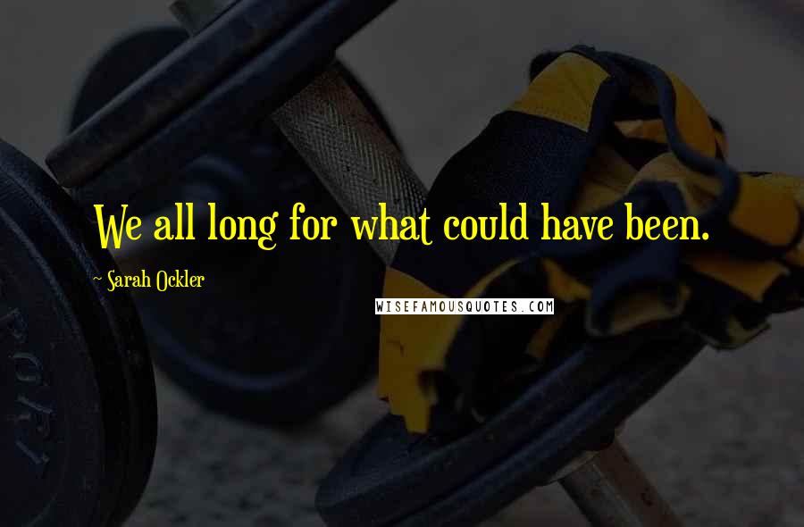 Sarah Ockler Quotes: We all long for what could have been.