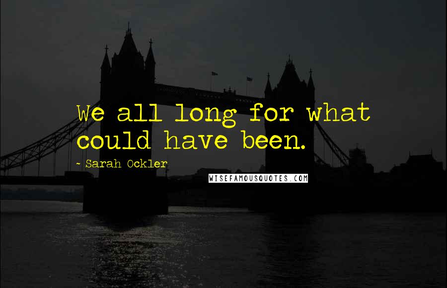 Sarah Ockler Quotes: We all long for what could have been.