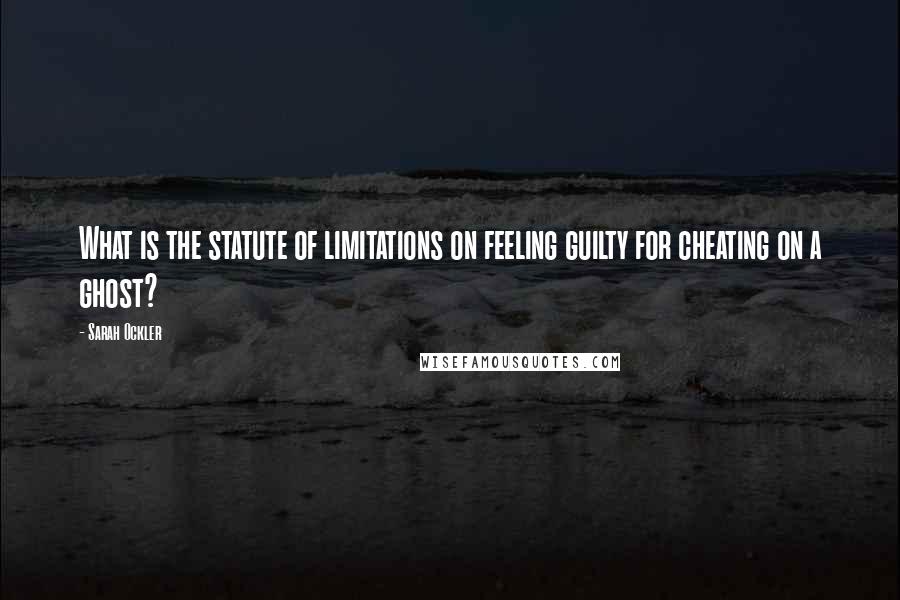 Sarah Ockler Quotes: What is the statute of limitations on feeling guilty for cheating on a ghost?