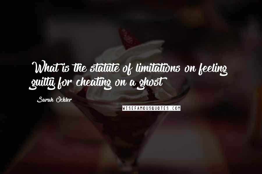 Sarah Ockler Quotes: What is the statute of limitations on feeling guilty for cheating on a ghost?