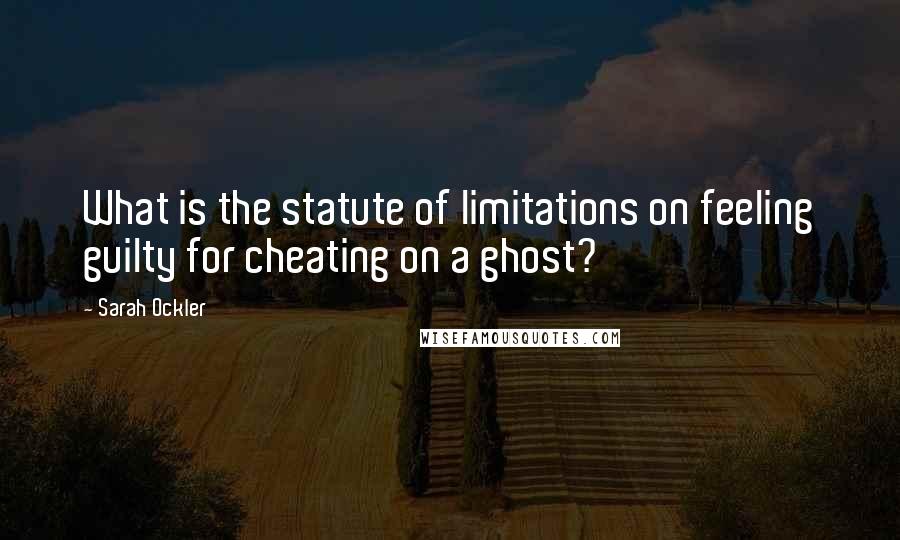 Sarah Ockler Quotes: What is the statute of limitations on feeling guilty for cheating on a ghost?