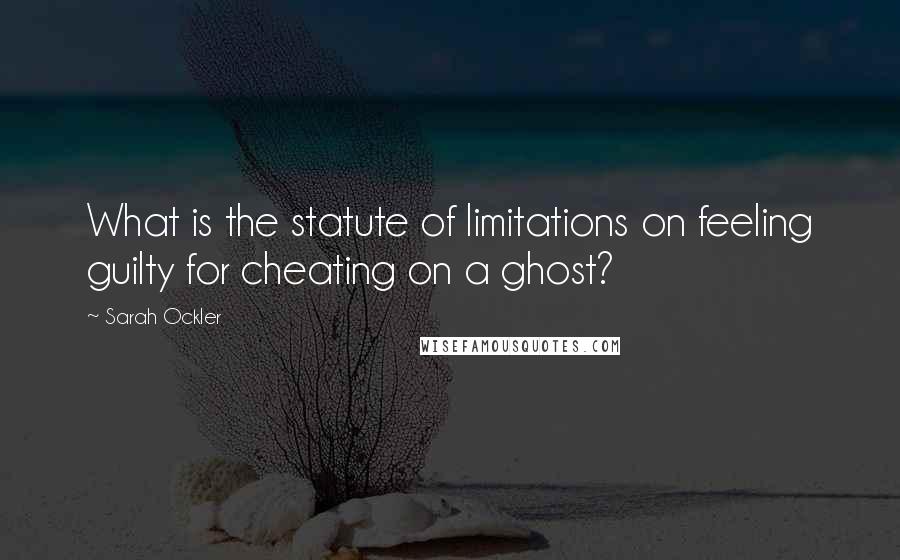 Sarah Ockler Quotes: What is the statute of limitations on feeling guilty for cheating on a ghost?