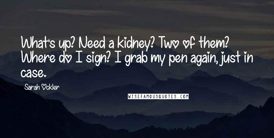 Sarah Ockler Quotes: What's up? Need a kidney? Two of them? Where do I sign? I grab my pen again, just in case.