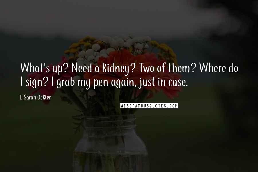 Sarah Ockler Quotes: What's up? Need a kidney? Two of them? Where do I sign? I grab my pen again, just in case.