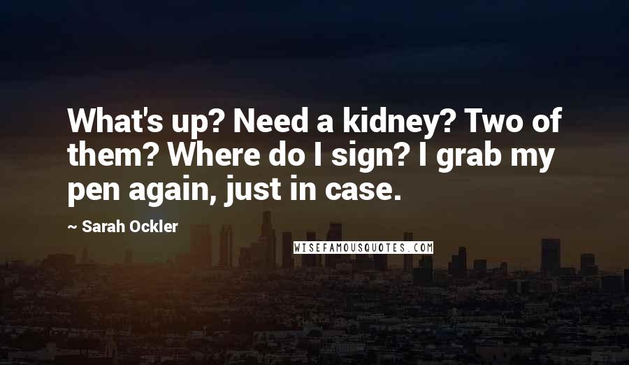 Sarah Ockler Quotes: What's up? Need a kidney? Two of them? Where do I sign? I grab my pen again, just in case.