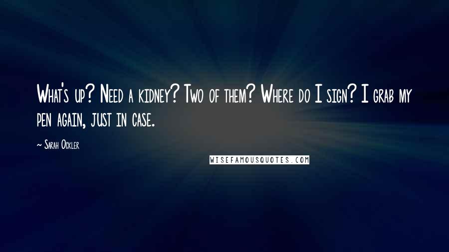 Sarah Ockler Quotes: What's up? Need a kidney? Two of them? Where do I sign? I grab my pen again, just in case.