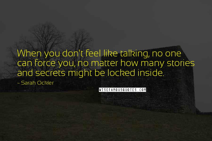 Sarah Ockler Quotes: When you don't feel like talking, no one can force you, no matter how many stories and secrets might be locked inside.