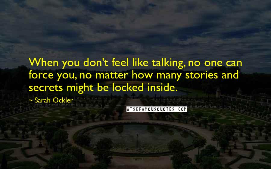 Sarah Ockler Quotes: When you don't feel like talking, no one can force you, no matter how many stories and secrets might be locked inside.