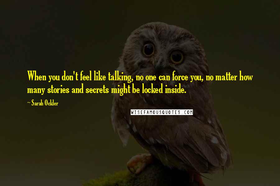 Sarah Ockler Quotes: When you don't feel like talking, no one can force you, no matter how many stories and secrets might be locked inside.