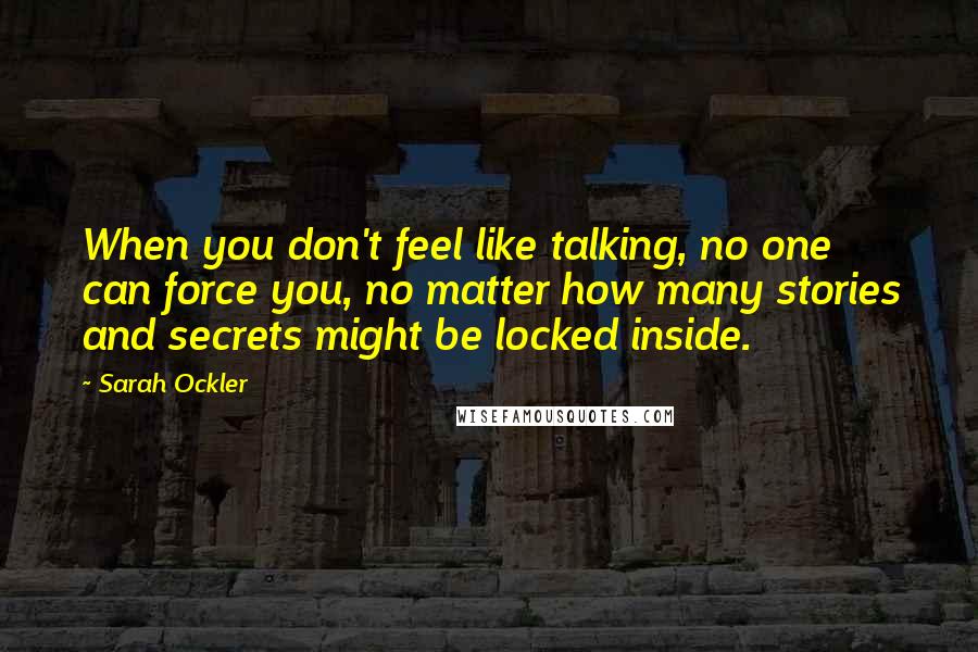 Sarah Ockler Quotes: When you don't feel like talking, no one can force you, no matter how many stories and secrets might be locked inside.