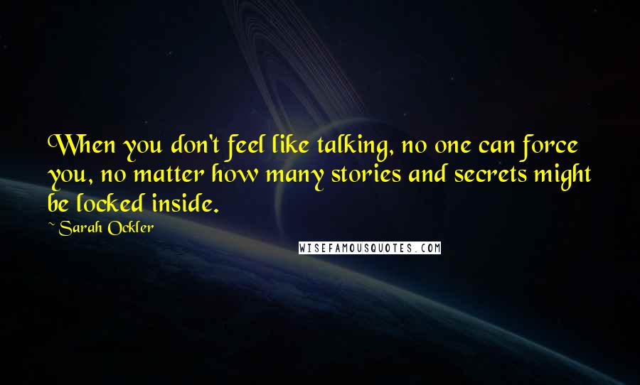 Sarah Ockler Quotes: When you don't feel like talking, no one can force you, no matter how many stories and secrets might be locked inside.