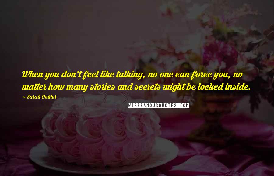 Sarah Ockler Quotes: When you don't feel like talking, no one can force you, no matter how many stories and secrets might be locked inside.