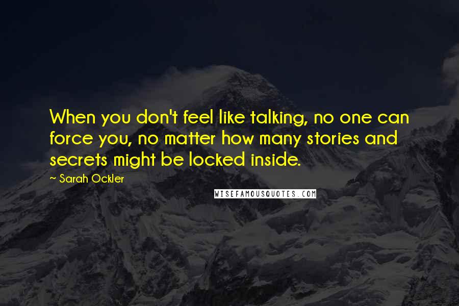 Sarah Ockler Quotes: When you don't feel like talking, no one can force you, no matter how many stories and secrets might be locked inside.