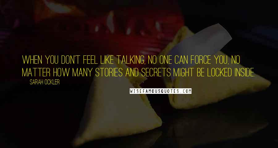 Sarah Ockler Quotes: When you don't feel like talking, no one can force you, no matter how many stories and secrets might be locked inside.