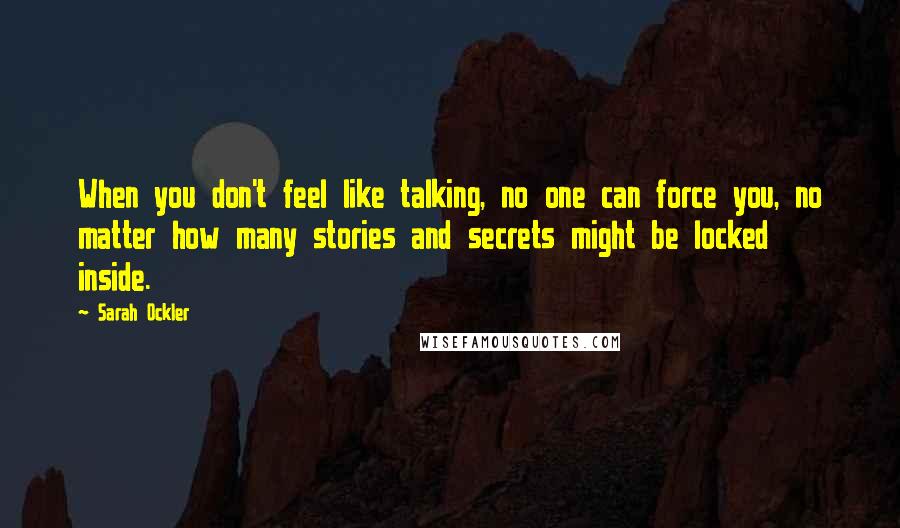 Sarah Ockler Quotes: When you don't feel like talking, no one can force you, no matter how many stories and secrets might be locked inside.