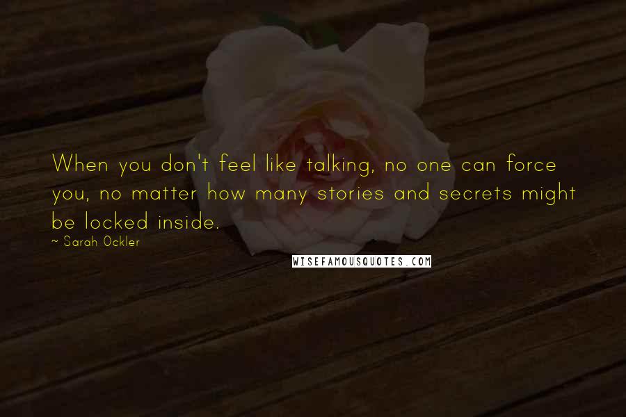 Sarah Ockler Quotes: When you don't feel like talking, no one can force you, no matter how many stories and secrets might be locked inside.