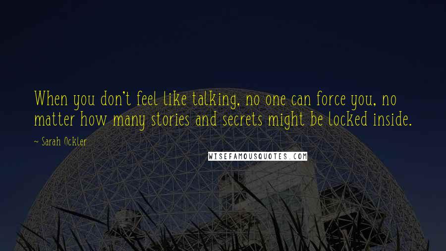 Sarah Ockler Quotes: When you don't feel like talking, no one can force you, no matter how many stories and secrets might be locked inside.