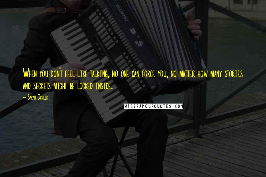 Sarah Ockler Quotes: When you don't feel like talking, no one can force you, no matter how many stories and secrets might be locked inside.