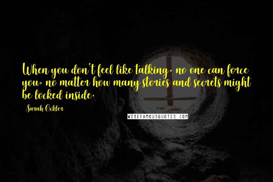 Sarah Ockler Quotes: When you don't feel like talking, no one can force you, no matter how many stories and secrets might be locked inside.