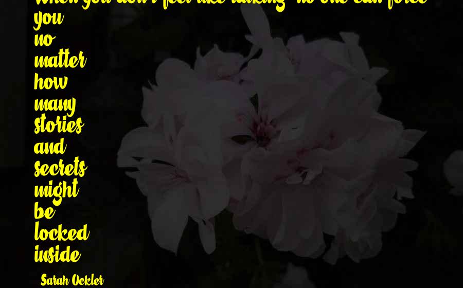 Sarah Ockler Quotes: When you don't feel like talking, no one can force you, no matter how many stories and secrets might be locked inside.