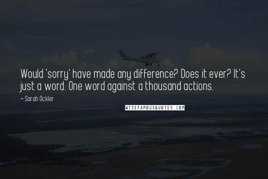 Sarah Ockler Quotes: Would 'sorry' have made any difference? Does it ever? It's just a word. One word against a thousand actions.