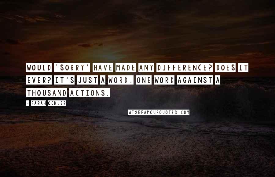 Sarah Ockler Quotes: Would 'sorry' have made any difference? Does it ever? It's just a word. One word against a thousand actions.