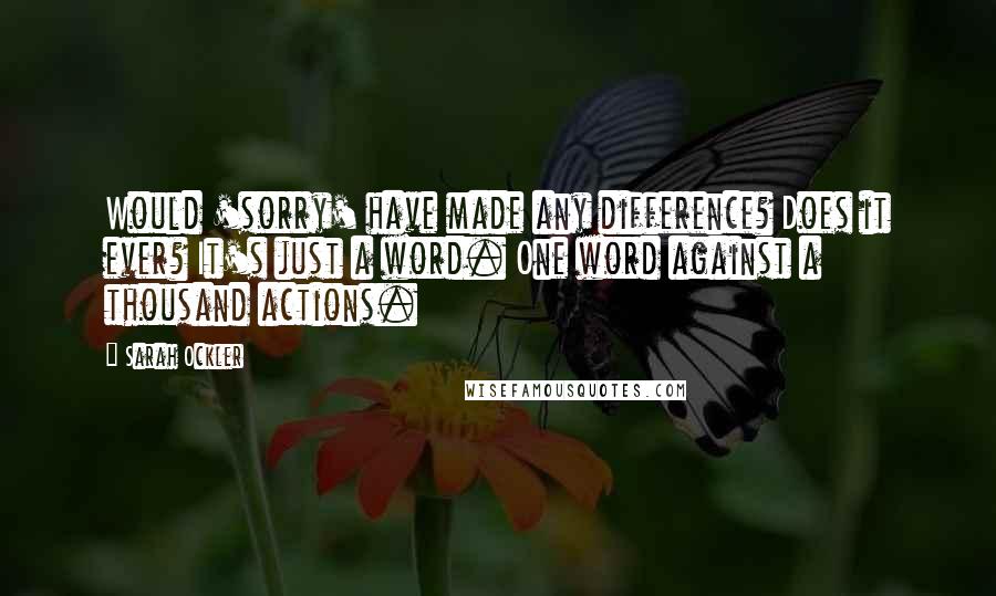 Sarah Ockler Quotes: Would 'sorry' have made any difference? Does it ever? It's just a word. One word against a thousand actions.