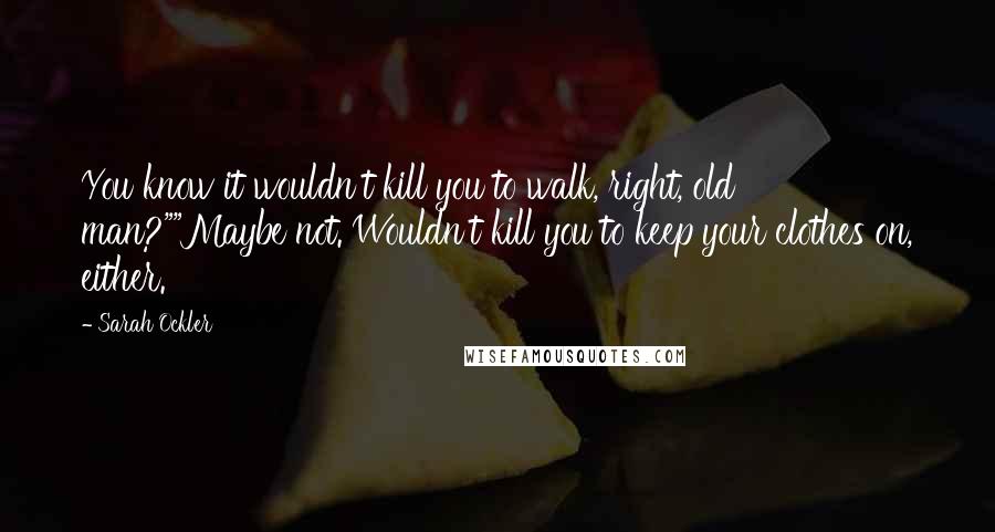 Sarah Ockler Quotes: You know it wouldn't kill you to walk, right, old man?""Maybe not. Wouldn't kill you to keep your clothes on, either.