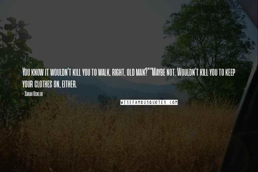 Sarah Ockler Quotes: You know it wouldn't kill you to walk, right, old man?""Maybe not. Wouldn't kill you to keep your clothes on, either.