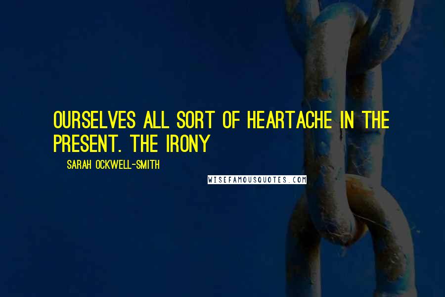 Sarah Ockwell-Smith Quotes: ourselves all sort of heartache in the present. The irony