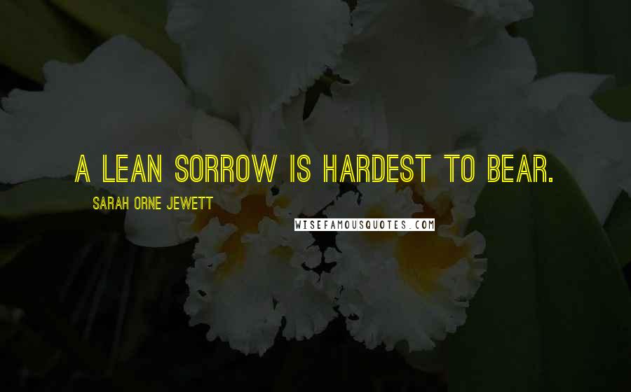 Sarah Orne Jewett Quotes: A lean sorrow is hardest to bear.