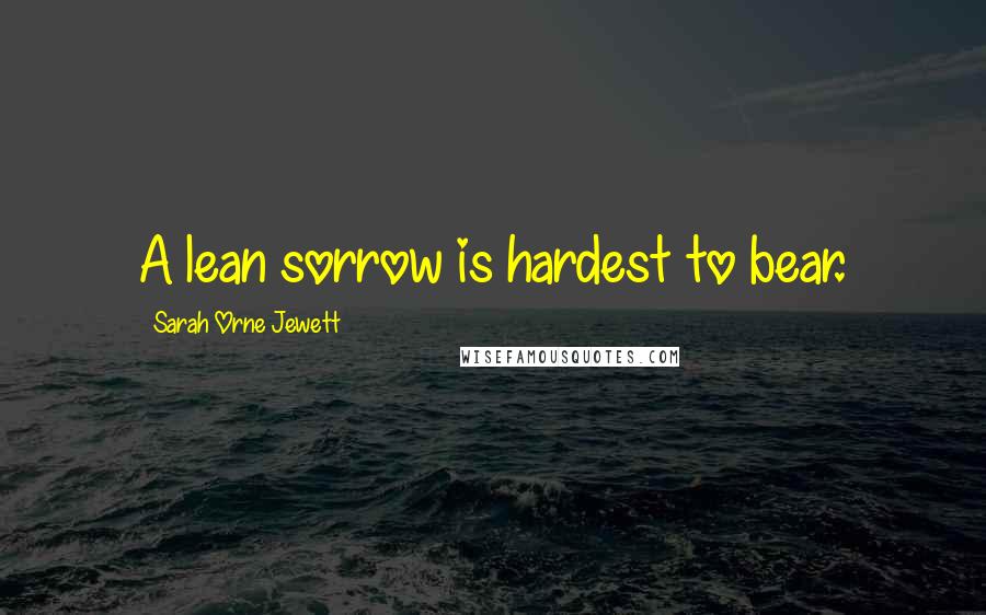 Sarah Orne Jewett Quotes: A lean sorrow is hardest to bear.