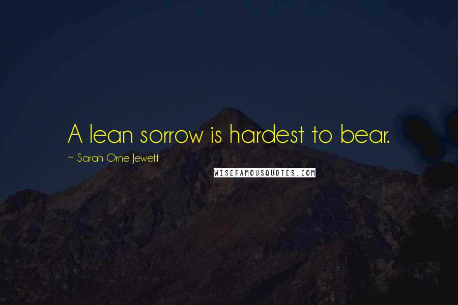 Sarah Orne Jewett Quotes: A lean sorrow is hardest to bear.