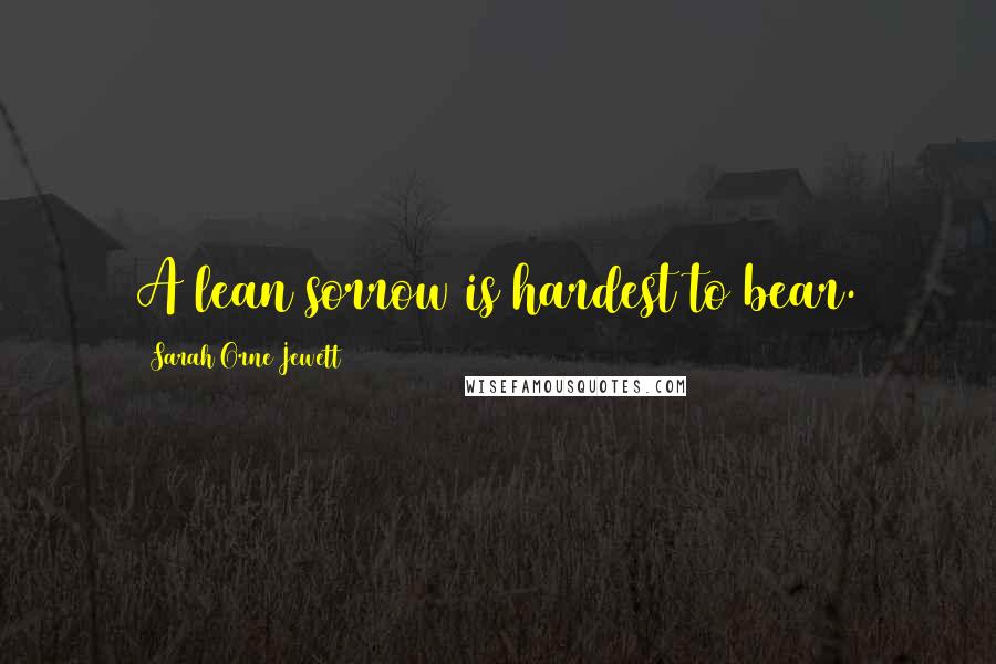 Sarah Orne Jewett Quotes: A lean sorrow is hardest to bear.