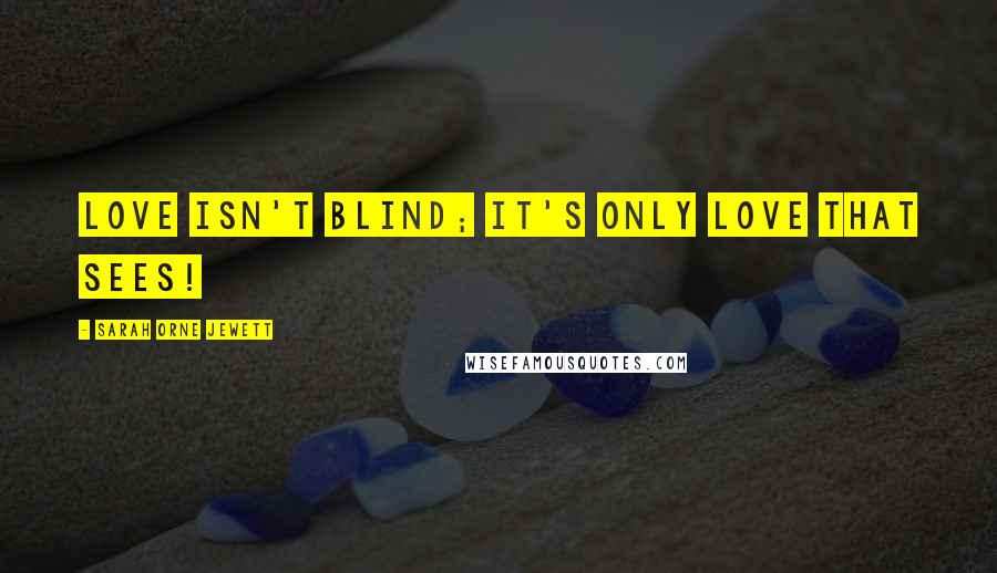 Sarah Orne Jewett Quotes: Love isn't blind; it's only love that sees!