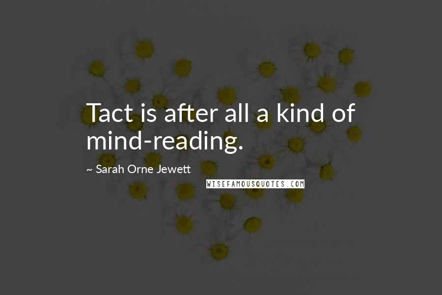 Sarah Orne Jewett Quotes: Tact is after all a kind of mind-reading.